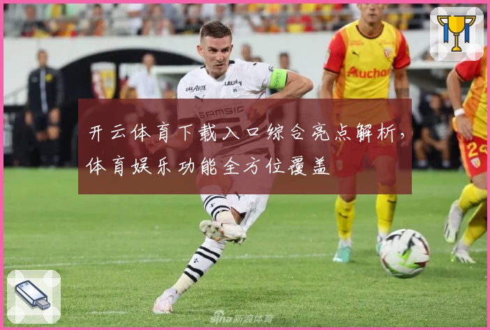开云体育下载入口综合亮点解析，体育娱乐功能全方位覆盖