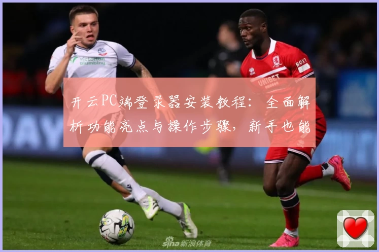 开云PC端登录器安装教程：全面解析功能亮点与操作步骤，新手也能轻松上手