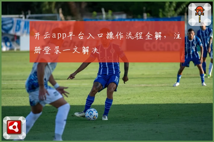 开云app平台入口操作流程全解,注册登录一文解决
