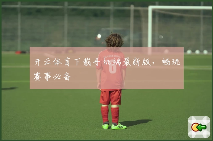 开云体育下载手机端最新版，畅玩赛事必备