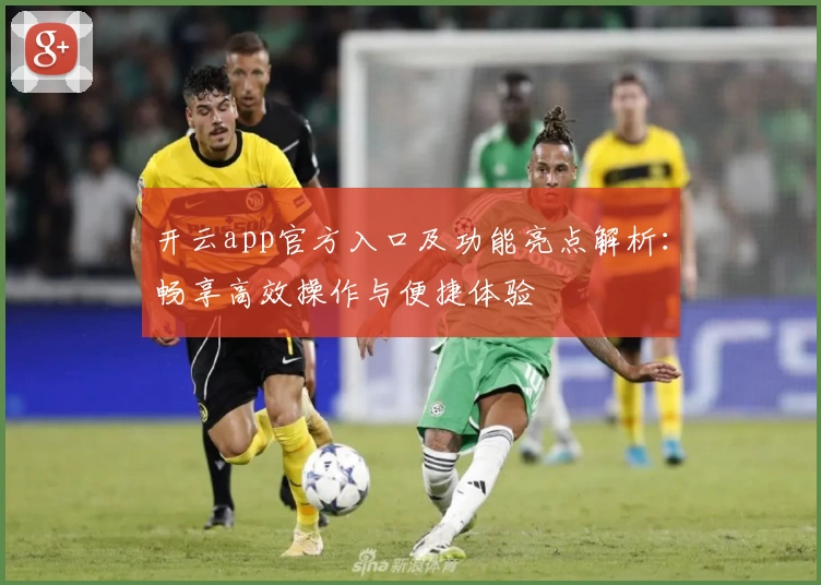 开云app官方入口及功能亮点解析:畅享高效操作与便捷体验