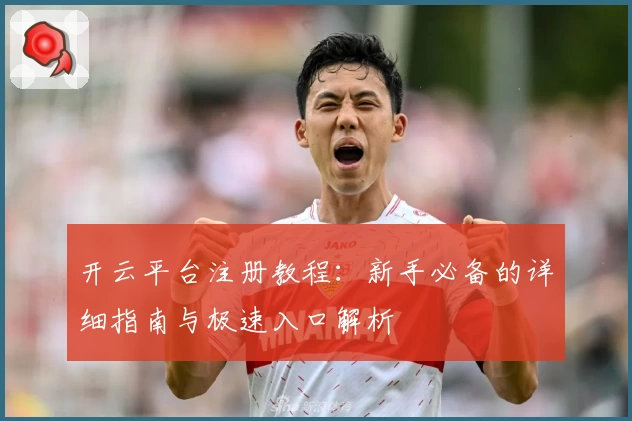 开云平台注册教程：新手必备的详细指南与极速入口解析