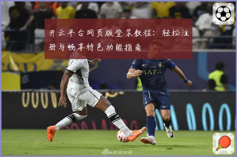 开云平台网页版登录教程：轻松注册与畅享特色功能指南