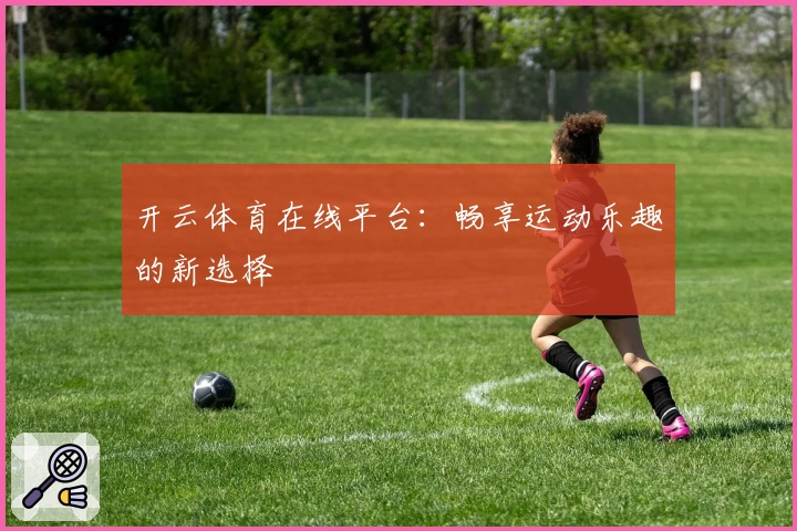 开云体育在线平台:畅享运动乐趣的新选择