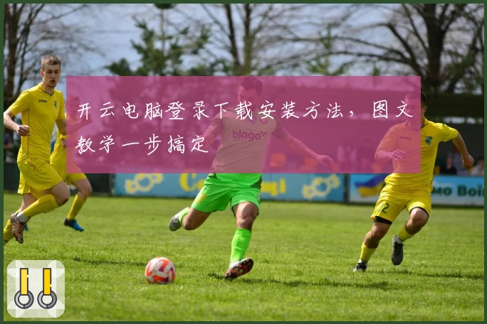 开云电脑登录下载安装方法，图文教学一步搞定