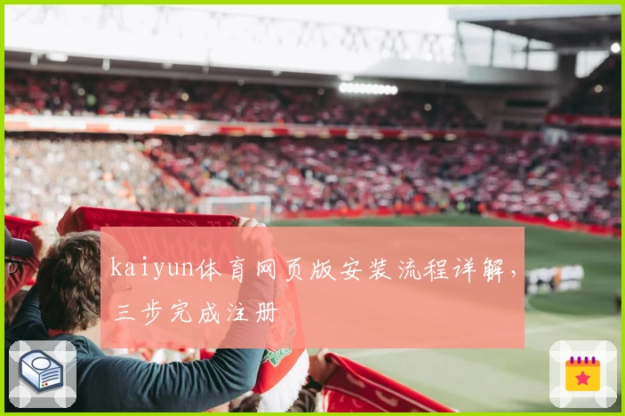 kaiyun体育网页版安装流程详解，三步完成注册