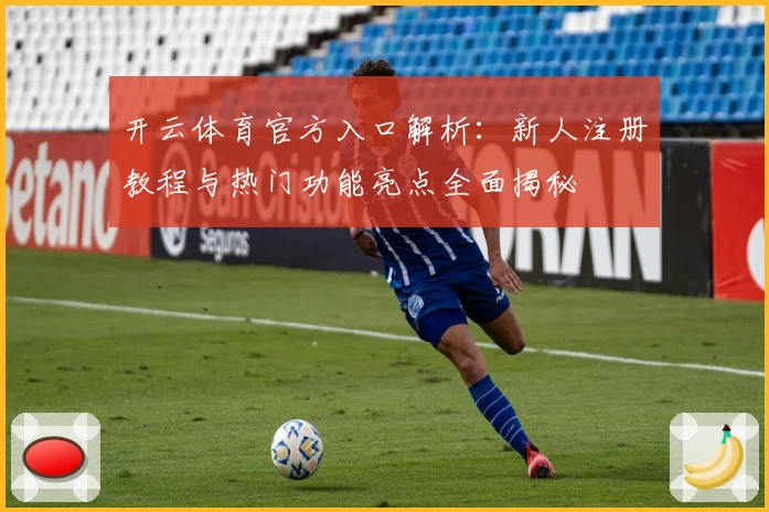 开云体育官方入口解析：新人注册教程与热门功能亮点全面揭秘