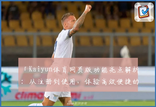 「Kaiyun体育网页版功能亮点解析：从注册到使用，体验高效便捷的全新体育平台」