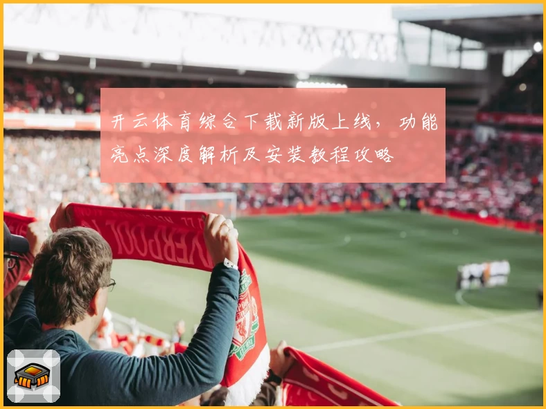 开云体育综合下载新版上线，功能亮点深度解析及安装教程攻略