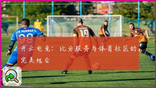 开云电竞：比分服务与体育社区的完美结合