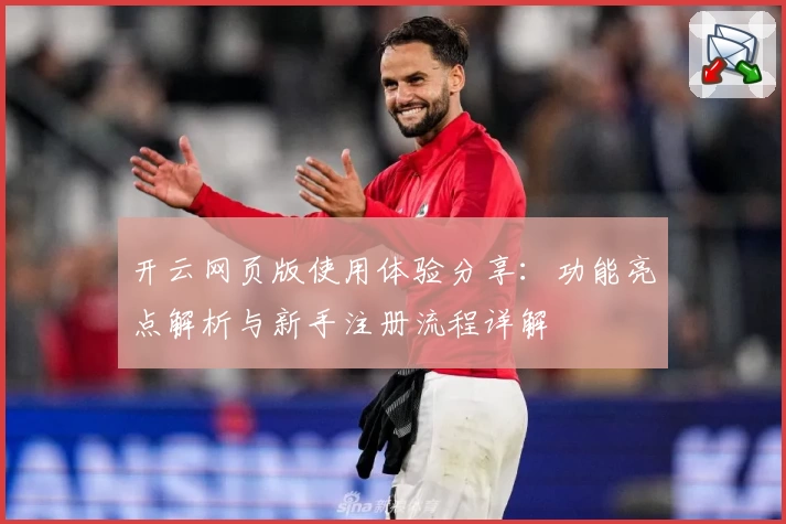 开云网页版使用体验分享：功能亮点解析与新手注册流程详解