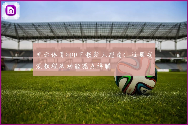开云体育app下载新人指南：注册安装教程及功能亮点详解