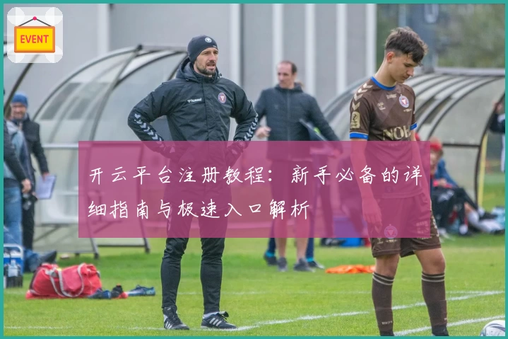开云平台注册教程：新手必备的详细指南与极速入口解析