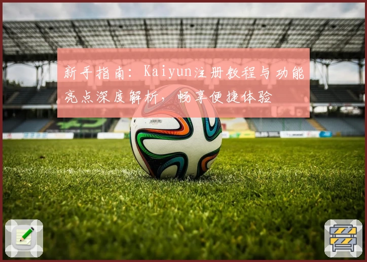 新手指南：Kaiyun注册教程与功能亮点深度解析，畅享便捷体验