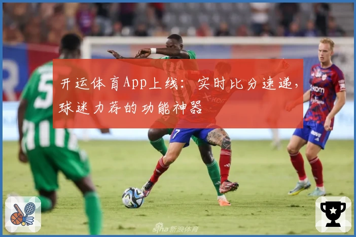 开运体育App上线:实时比分速递,球迷力荐的功能神器