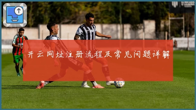 开云网址注册流程及常见问题详解