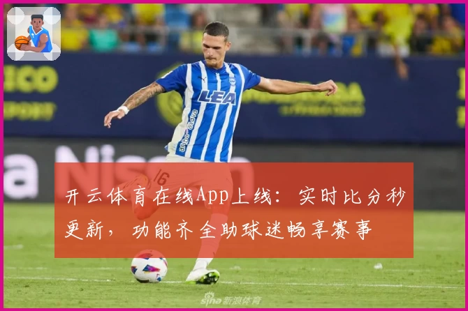开云体育在线App上线:实时比分秒更新,功能齐全助球迷畅享赛事