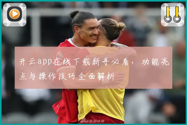 开云app在线下载新手必看，功能亮点与操作技巧全面解析
