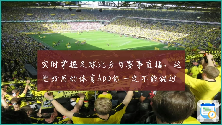 实时掌握足球比分与赛事直播,这些好用的体育App你一定不能错过