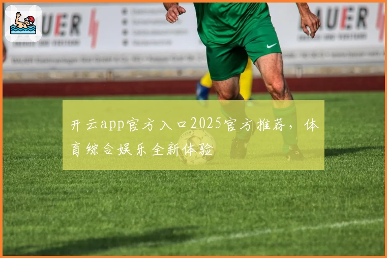 开云app官方入口2025官方推荐，体育综合娱乐全新体验