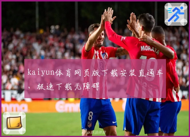kaiyun体育网页版下载安装直通车，极速下载无障碍