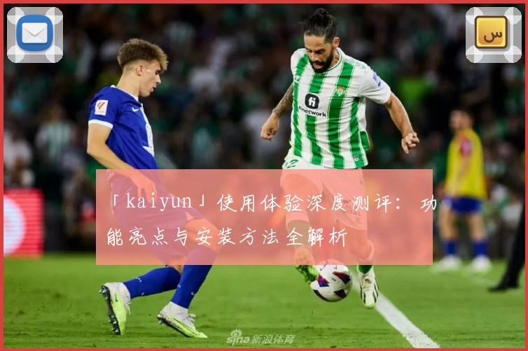 「kaiyun」使用体验深度测评：功能亮点与安装方法全解析