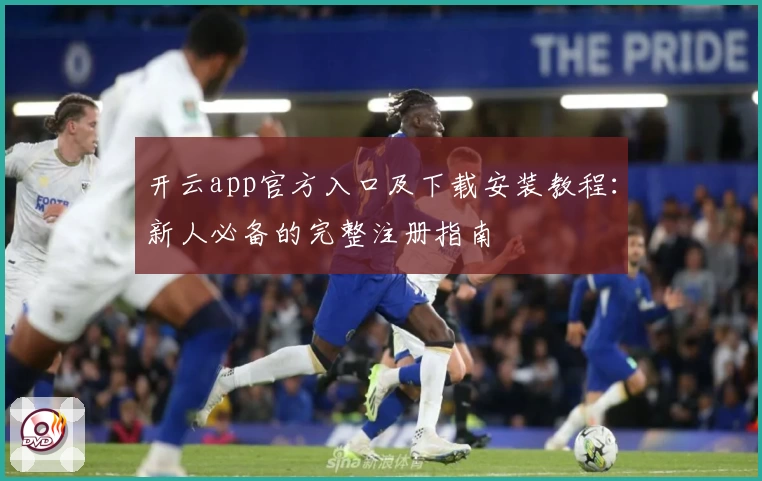 开云app官方入口及下载安装教程：新人必备的完整注册指南