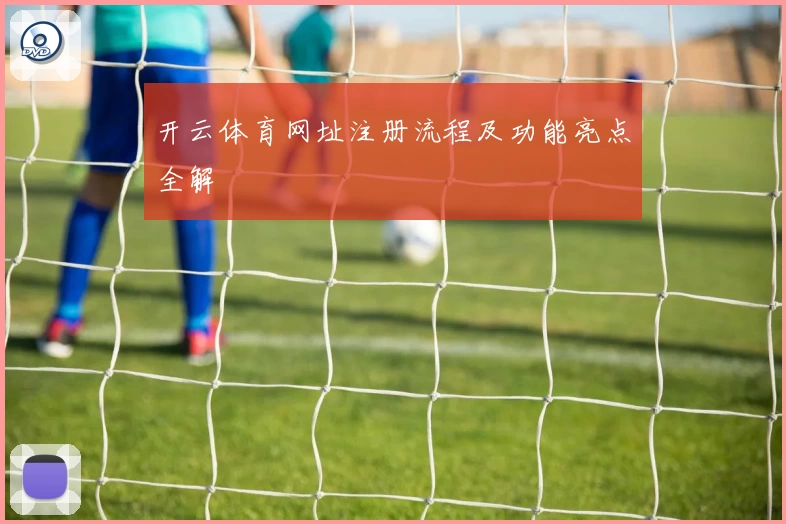 开云体育网址注册流程及功能亮点全解