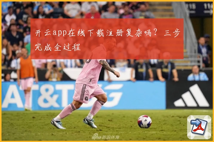 开云app在线下载注册复杂吗?三步完成全过程