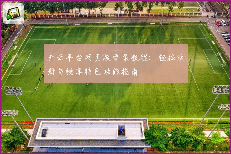 开云平台网页版登录教程：轻松注册与畅享特色功能指南