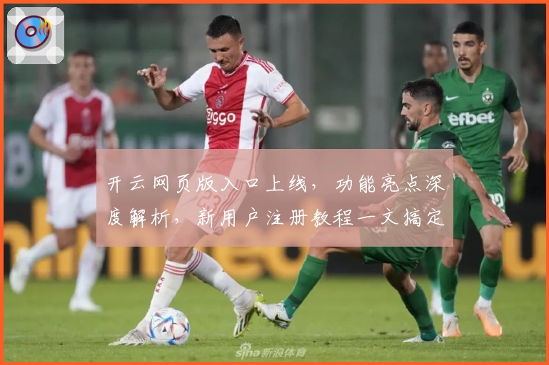 开云网页版入口上线，功能亮点深度解析，新用户注册教程一文搞定