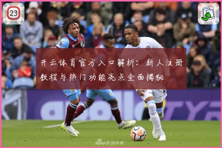 开云体育官方入口解析：新人注册教程与热门功能亮点全面揭秘