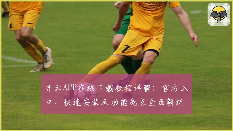 开云APP在线下载教程详解：官方入口、快速安装及功能亮点全面解析