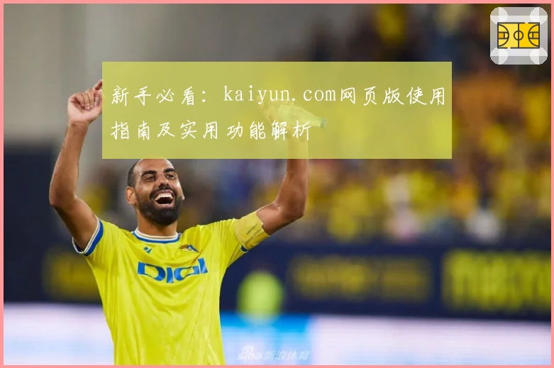 新手必看：kaiyun.com网页版使用指南及实用功能解析