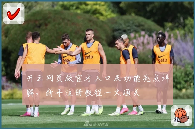开云网页版官方入口及功能亮点详解，新手注册教程一文通关