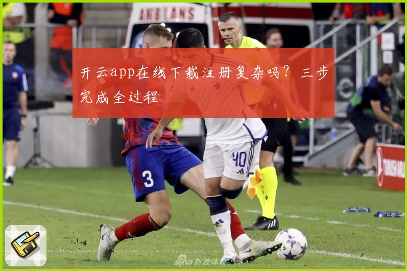 开云app在线下载注册复杂吗?三步完成全过程