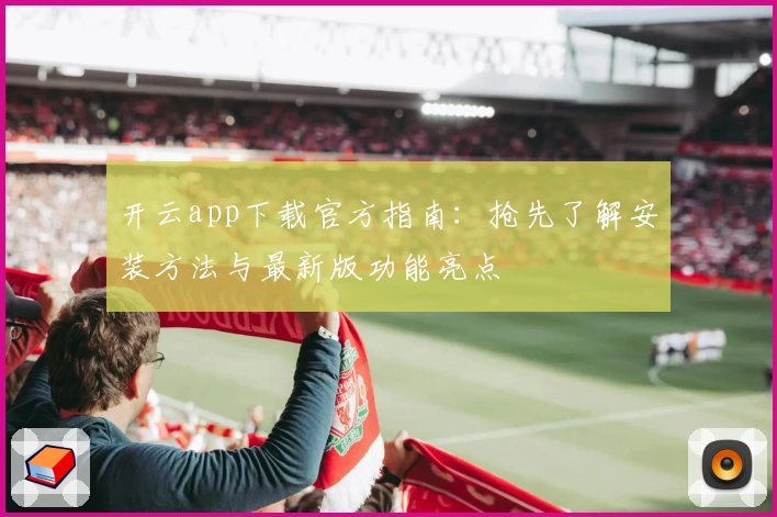 开云app下载官方指南：抢先了解安装方法与最新版功能亮点