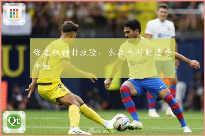 徐嘉敏神扑救险，朱辰杰补射遗憾中柱