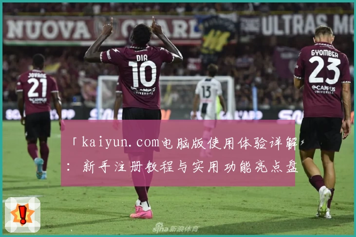 「kaiyun.com电脑版使用体验详解：新手注册教程与实用功能亮点盘点」