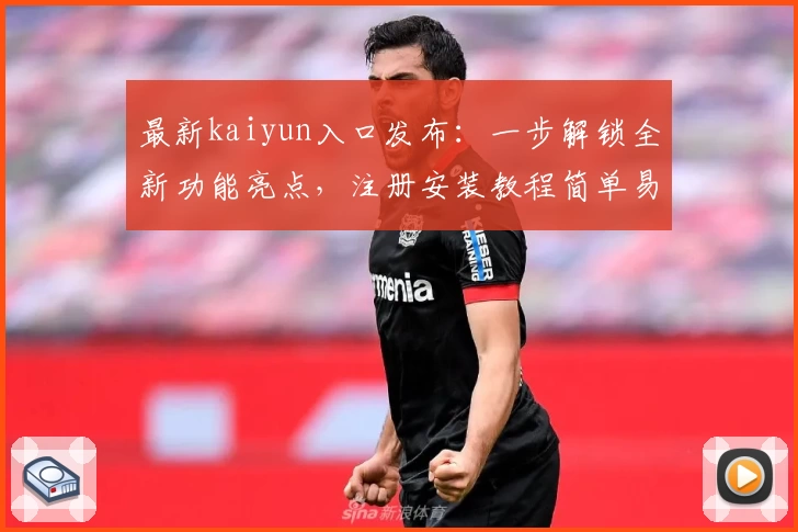 最新kaiyun入口发布：一步解锁全新功能亮点，注册安装教程简单易懂