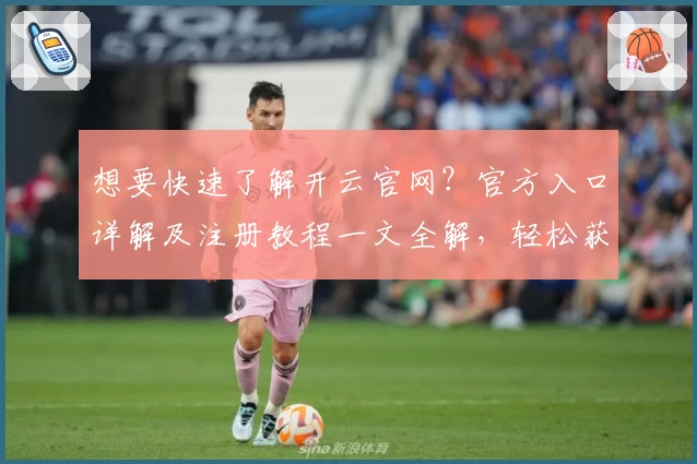 想要快速了解开云官网？官方入口详解及注册教程一文全解，轻松获取使用指南