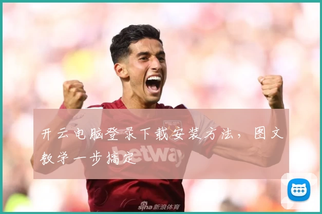 开云电脑登录下载安装方法，图文教学一步搞定