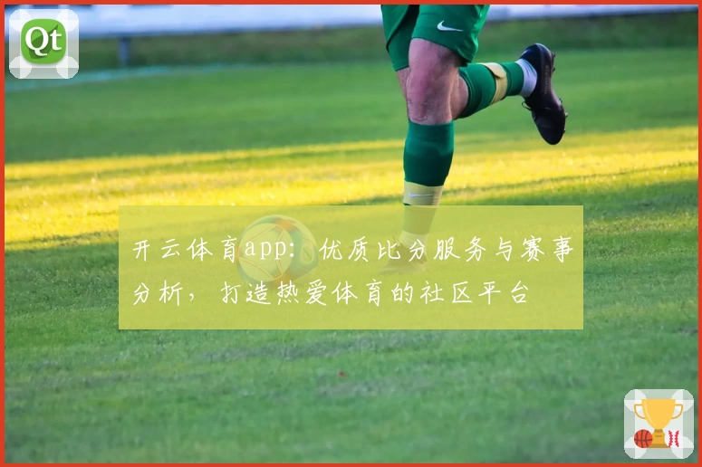 开云体育app:优质比分服务与赛事分析,打造热爱体育的社区平台