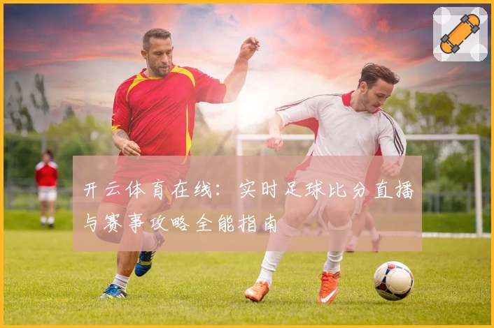 开云体育在线：实时足球比分直播与赛事攻略全能指南