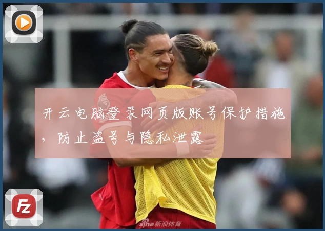开云电脑登录网页版账号保护措施，防止盗号与隐私泄露