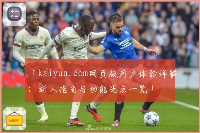 「kaiyun.com网页版用户体验详解:新人指南与功能亮点一览」