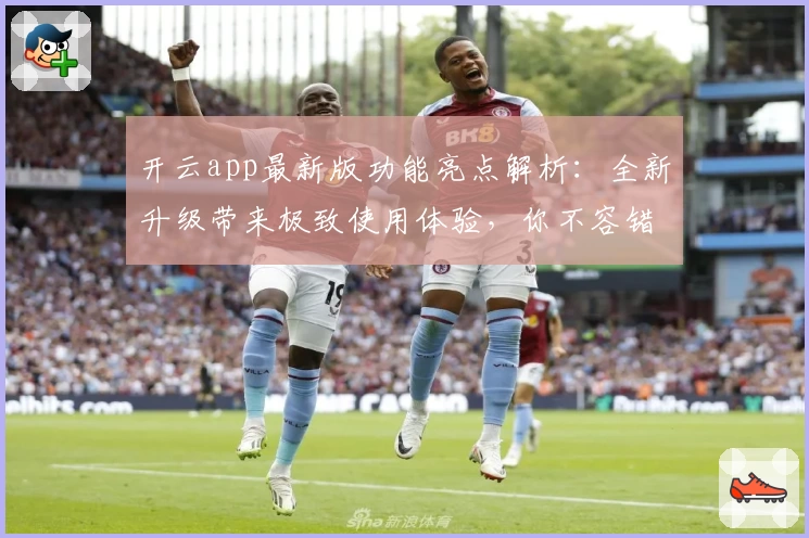开云app最新版功能亮点解析：全新升级带来极致使用体验，你不容错过的安装教程与技巧总结