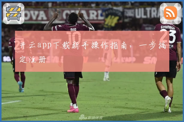 开云app下载新手操作指南，一步搞定注册