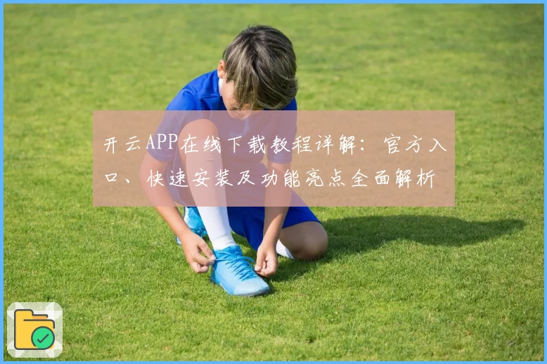 开云APP在线下载教程详解：官方入口、快速安装及功能亮点全面解析