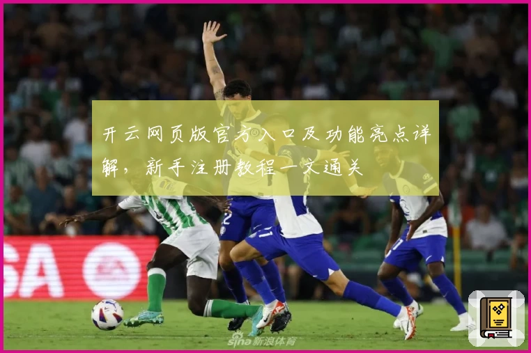 开云网页版官方入口及功能亮点详解,新手注册教程一文通关
